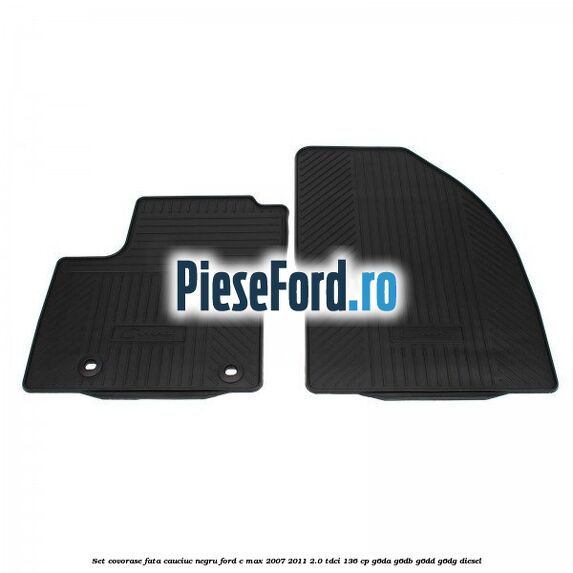 Set covorase fata cauciuc negru Ford C-Max 2007-2011 2.0 TDCi 136 cp G6DA, G6DB, G6DD, G6DG diesel
