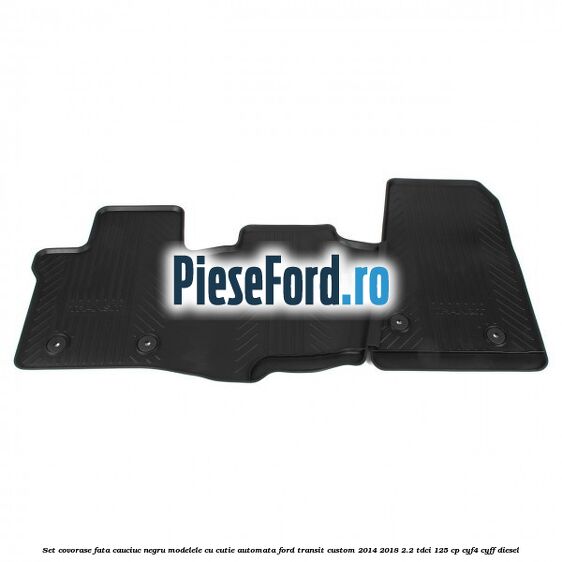 Set covorase fata, cauciuc negru modelele cu cutie automata Ford Transit Custom 2014-2018 2.2 TDCi 125 cp CYF4, CYFF diesel