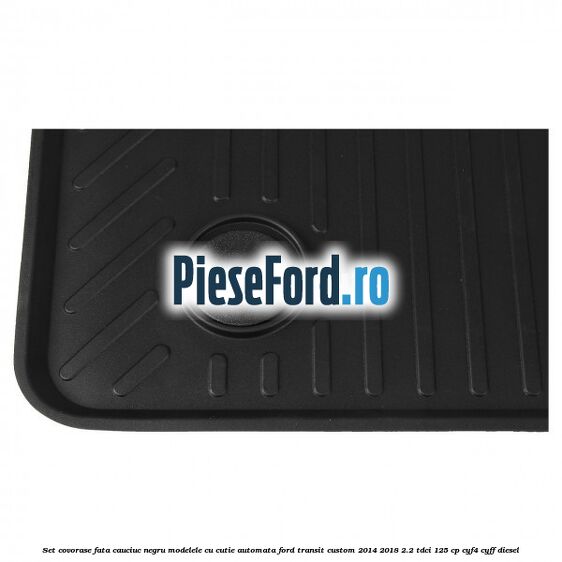 Set covorase fata, cauciuc negru modelele cu cutie automata Ford Transit Custom 2014-2018 2.2 TDCi 125 cp Set covorase fata, cauciuc negru modelele cu cutie automata Ford Transit Custom 2014-2018 2.2 TDCi 125 cp CYF4, CYFF diesel