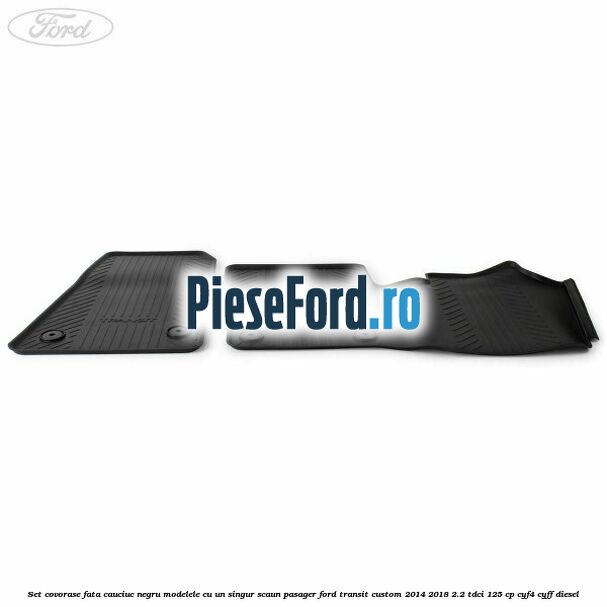 Set covorase fata, cauciuc negru modelele cu un singur scaun pasager Ford Transit Custom 2014-2018 2.2 TDCi 125 cp CYF4, CYFF diesel