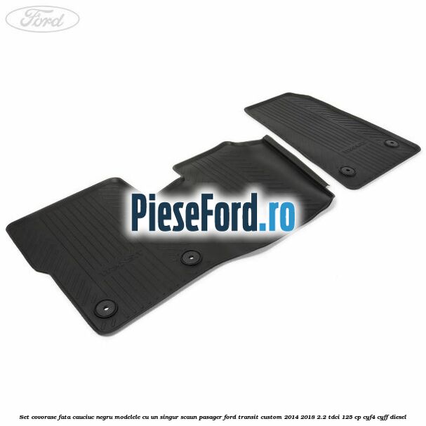 Set covorase fata, cauciuc negru modelele cu un singur scaun pasager Ford Transit Custom 2014-2018 2.2 TDCi 125 cp CYF4, CYFF diesel