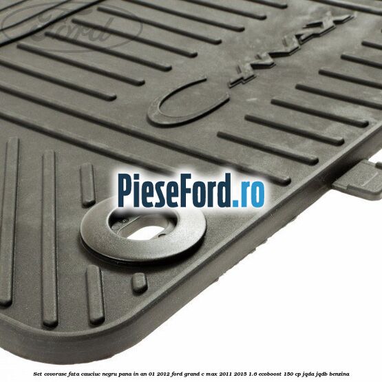 Set covorase fata cauciuc negru pana in an 01/2012 Ford Grand C-Max 2011-2015 1.6 EcoBoost 150 cp Set covorase fata cauciuc negru pana in an 01/2012 Ford Grand C-Max 2011-2015 1.6 EcoBoost 150 cp JQDA, JQDB benzina