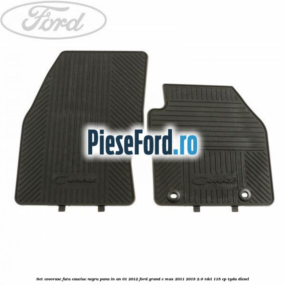 Set covorase fata cauciuc negru pana in an 01/2012 Ford Grand C-Max 2011-2015 2.0 TDCi 115 cp Set covorase fata cauciuc negru pana in an 01/2012 Ford Grand C-Max 2011-2015 2.0 TDCi 115 cp TYDA diesel
