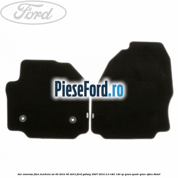 Set covorase fata mocheta an 08/2012-06/2013 Ford Galaxy 2007-2014 2.0 TDCi 140 cp Set covorase fata mocheta an 08/2012-06/2013 Ford Galaxy 2007-2014 2.0 TDCi 140 cp QXWA, QXWB, QXWC, UFWA diesel