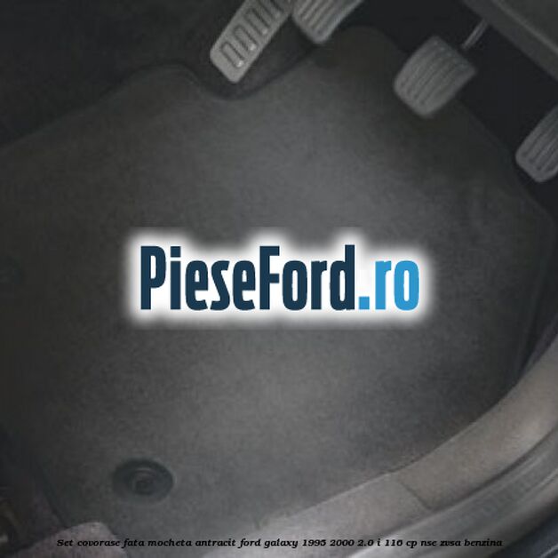 Set covorase fata, mocheta antracit Ford Galaxy 1995-2000 2.0 i 116 cp NSE, ZVSA benzina