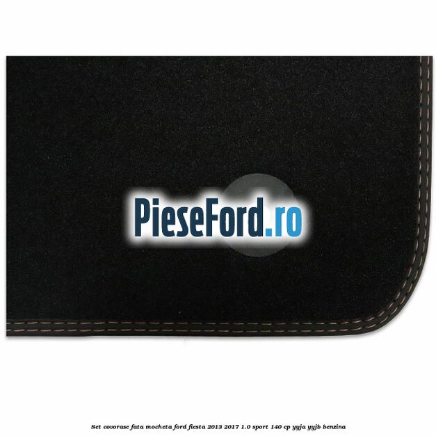 Set covorase fata mocheta Ford Fiesta 2013-2017 1.0 Sport 140 cp YYJA, YYJB benzina