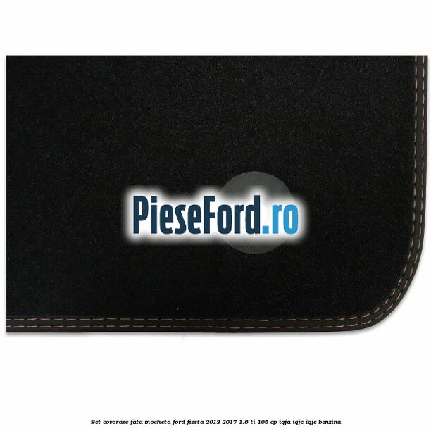 Set covorase fata mocheta Ford Fiesta 2013-2017 1.6 Ti 105 cp Set covorase fata mocheta Ford Fiesta 2013-2017 1.6 Ti 105 cp IQJA, IQJC, IQJE benzina