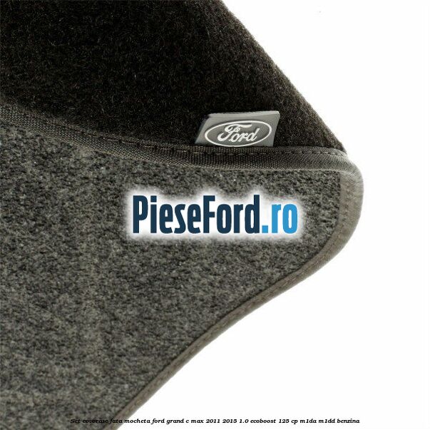 Set covorase fata, mocheta Ford Grand C-Max 2011-2015 1.0 EcoBoost 125 cp Set covorase fata, mocheta Ford Grand C-Max 2011-2015 1.0 EcoBoost 125 cp M1DA, M1DD benzina