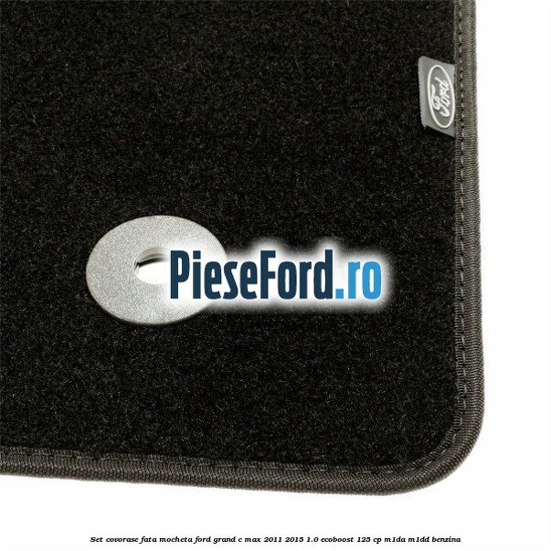 Set covorase fata, mocheta Ford Grand C-Max 2011-2015 1.0 EcoBoost 125 cp Set covorase fata, mocheta Ford Grand C-Max 2011-2015 1.0 EcoBoost 125 cp M1DA, M1DD benzina