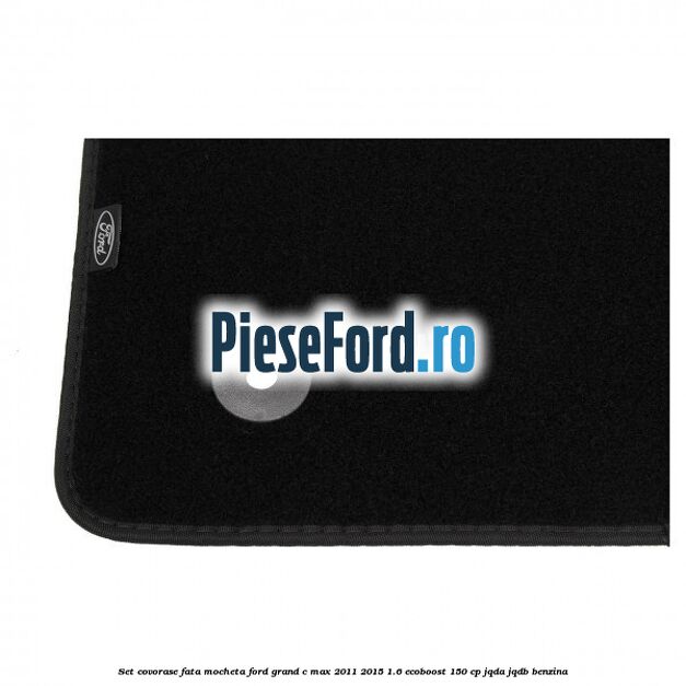 Set covorase fata, mocheta Ford Grand C-Max 2011-2015 1.6 EcoBoost 150 cp JQDA, JQDB benzina