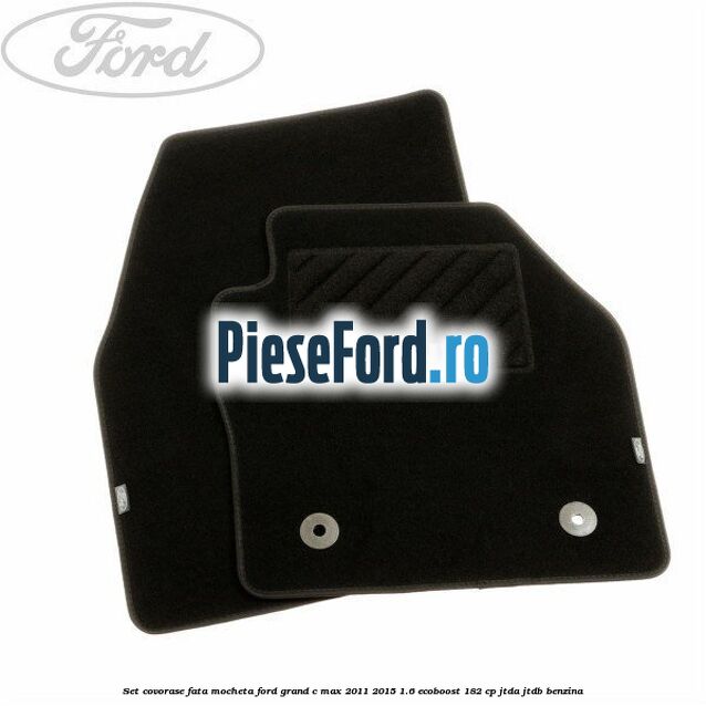 Set covorase fata, mocheta Ford Grand C-Max 2011-2015 1.6 EcoBoost 182 cp JTDA, JTDB benzina