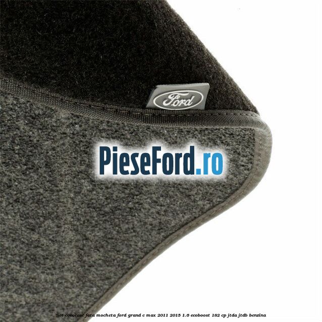 Set covorase fata, mocheta Ford Grand C-Max 2011-2015 1.6 EcoBoost 182 cp JTDA, JTDB benzina