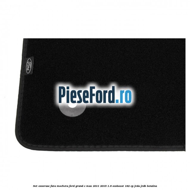Set covorase fata, mocheta Ford Grand C-Max 2011-2015 1.6 EcoBoost 182 cp JTDA, JTDB benzina