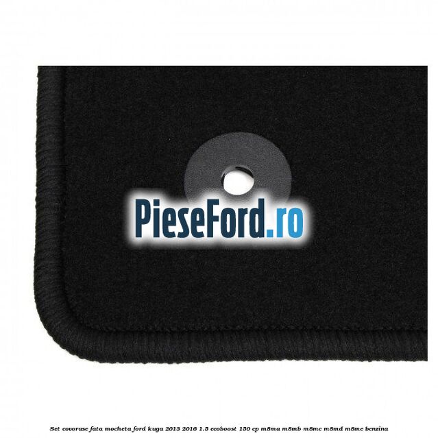 Set covorase fata, mocheta Ford Kuga 2013-2016 1.5 EcoBoost 150 cp M8MA, M8MB, M8MC, M8MD, M8ME benzina
