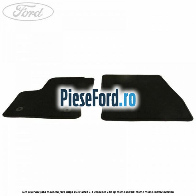 Set covorase fata, mocheta Ford Kuga 2013-2016 1.5 EcoBoost 150 cp M8MA, M8MB, M8MC, M8MD, M8ME benzina