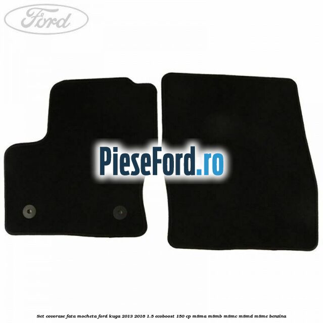 Set covorase fata, mocheta Ford Kuga 2013-2016 1.5 EcoBoost 150 cp M8MA, M8MB, M8MC, M8MD, M8ME benzina