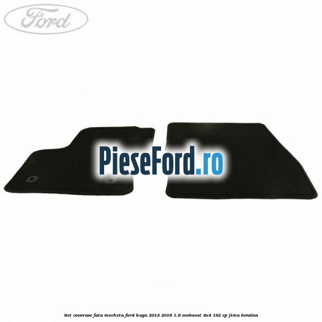 Set covorase fata, mocheta Ford Kuga 2013-2016 1.6 EcoBoost 4x4 182 cp JTMA benzina