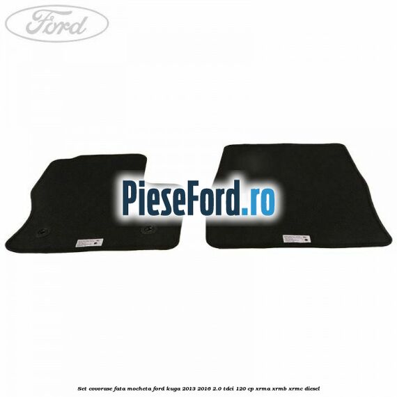 Set covorase fata, mocheta Ford Kuga 2013-2016 2.0 TDCi 120 cp XRMA, XRMB, XRMC diesel