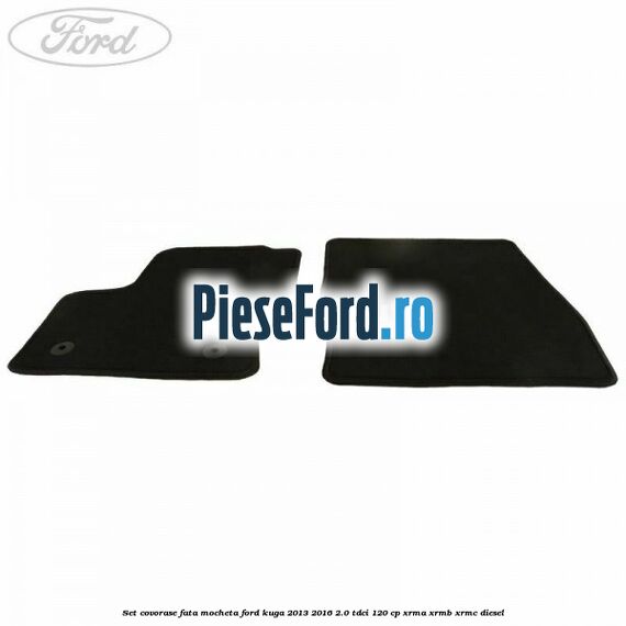 Set covorase fata, mocheta Ford Kuga 2013-2016 2.0 TDCi 120 cp XRMA, XRMB, XRMC diesel