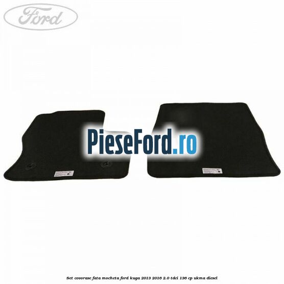 Set covorase fata, mocheta Ford Kuga 2013-2016 2.0 TDCi 136 cp UKMA diesel