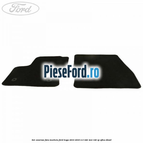 Set covorase fata, mocheta Ford Kuga 2013-2016 2.0 TDCi 4x4 140 cp UFMA diesel