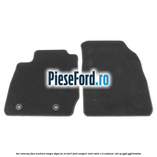 Set covorase fata, mocheta neagra dupa an 10.2017 Ford EcoSport 2013-2018 1.0 EcoBoost 140 cp YYJD, YYJF benzina
