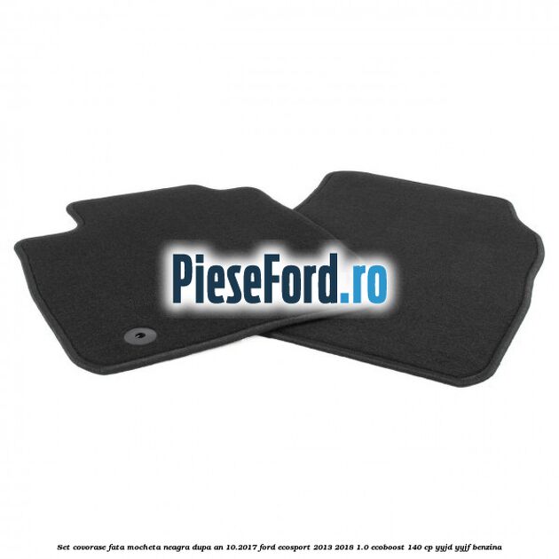Set covorase fata, mocheta neagra dupa an 10.2017 Ford EcoSport 2013-2018 1.0 EcoBoost 140 cp YYJD, YYJF benzina
