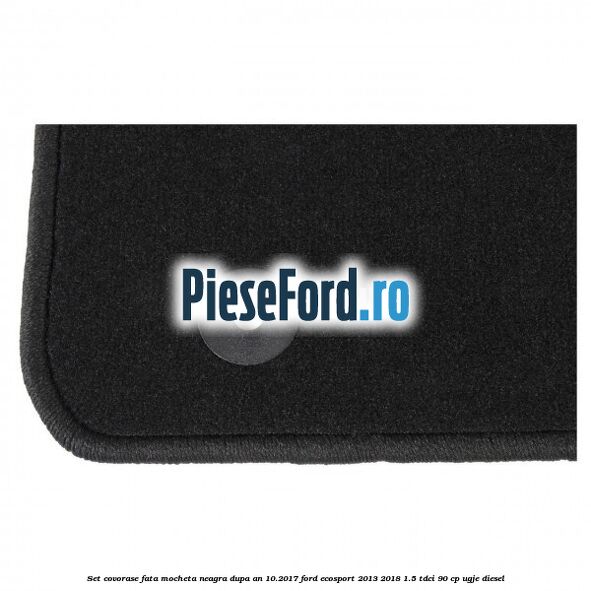 Set covorase fata, mocheta neagra dupa an 10.2017 Ford EcoSport 2013-2018 1.5 TDCi 90 cp UGJE diesel