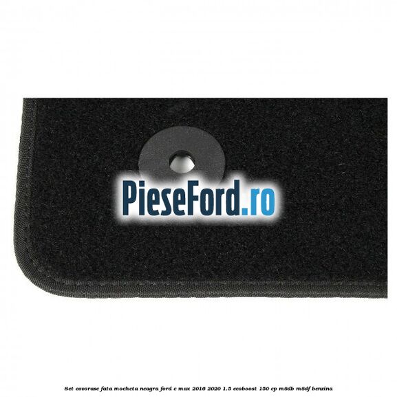 Set covorase fata, mocheta neagra Ford C-Max 2016-2020 1.5 EcoBoost 150 cp M8DB, M8DF benzina