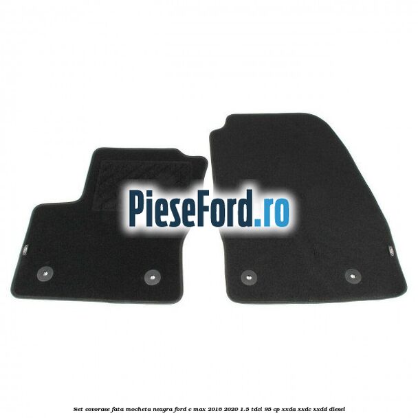 Set covorase fata, mocheta neagra Ford C-Max 2016-2020 1.5 TDCi 95 cp XXDA, XXDC, XXDD diesel