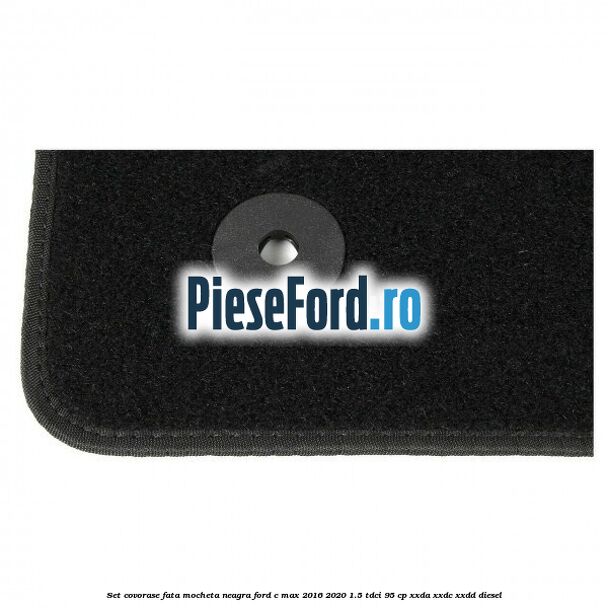 Set covorase fata, mocheta neagra Ford C-Max 2016-2020 1.5 TDCi 95 cp XXDA, XXDC, XXDD diesel