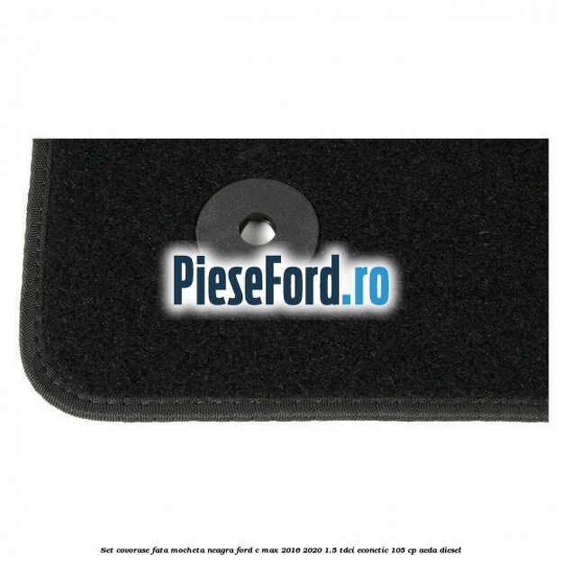 Set covorase fata, mocheta neagra Ford C-Max 2016-2020 1.5 TDCi ECOnetic 105 cp AEDA diesel