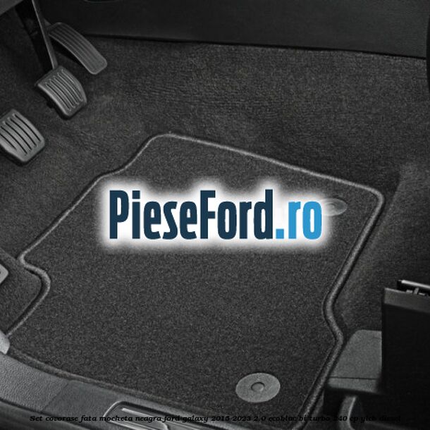 Set covorase fata, mocheta neagra Ford Galaxy 2015-2023 2.0 EcoBlue Bi-Turbo 240 cp YLCB diesel