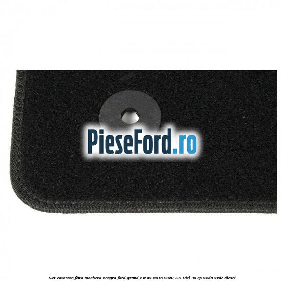 Set covorase fata, mocheta neagra Ford Grand C-Max 2016-2020 1.5 TDCi 95 cp XXDA, XXDC diesel