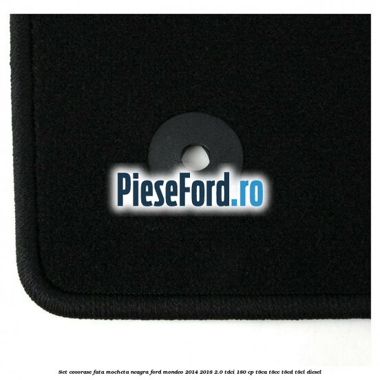 Set covorase fata, mocheta neagra Ford Mondeo 2014-2018 2.0 TDCi 180 cp T8CA, T8CC, T8CD, T8CL diesel
