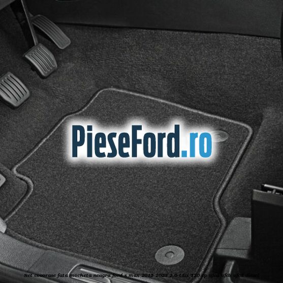 Set covorase fata, mocheta neagra Ford S-Max 2015-2023 2.0 TDCi 120 cp UFCA, UFCB, UFCD diesel