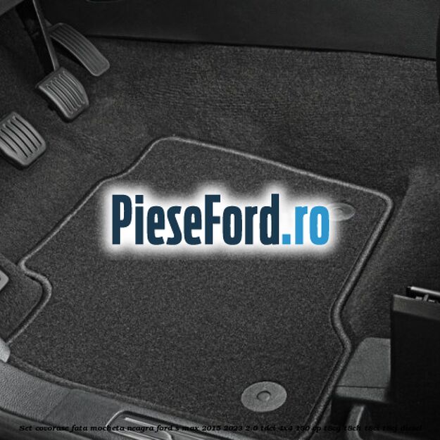 Set covorase fata, mocheta neagra Ford S-Max 2015-2023 2.0 TDCi 4x4 180 cp T8CG, T8CH, T8CI, T8CJ diesel