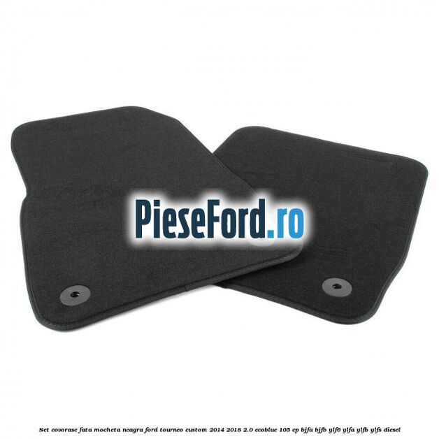 Set covorase fata, mocheta neagra Ford Tourneo Custom 2014-2018 2.0 EcoBlue 105 cp BJFA, BJFB, YLF6, YLFA, YLFB, YLFS diesel