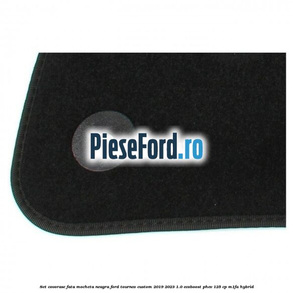 Set covorase fata, mocheta neagra Ford Tourneo Custom 2019-2023 1.0 EcoBoost PHEV 125 cp M1FA Hybrid
