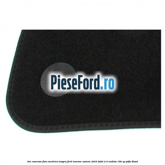 Set covorase fata, mocheta neagra Ford Tourneo Custom 2019-2023 2.0 EcoBlue 150 cp P0FA diesel