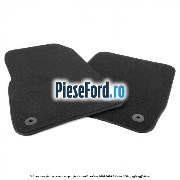 Set covorase fata, mocheta neagra Ford Transit Custom 2014-2018 2.2 TDCi 125 cp CYF4, CYFF diesel