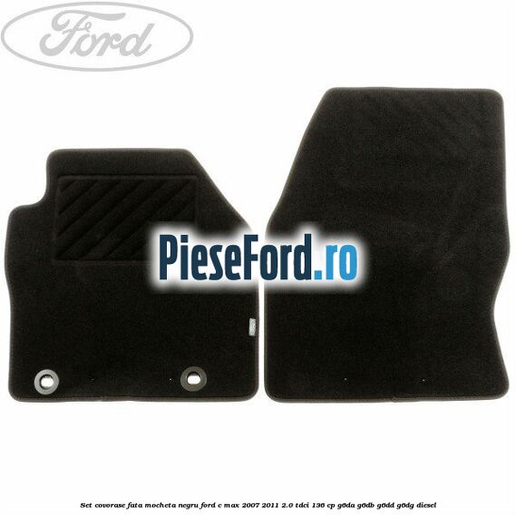 Set covorase fata mocheta negru Ford C-Max 2007-2011 2.0 TDCi 136 cp Set covorase fata mocheta negru Ford C-Max 2007-2011 2.0 TDCi 136 cp G6DA, G6DB, G6DD, G6DG diesel