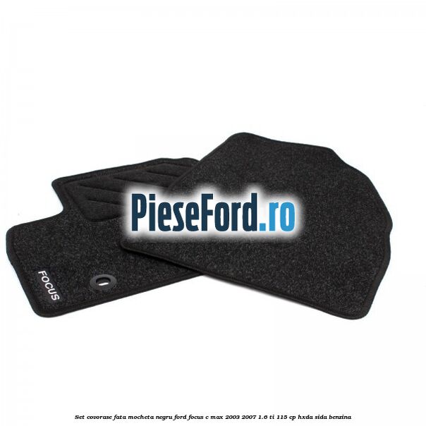 Set covorase fata mocheta negru Ford Focus C-Max 2003-2007 1.6 Ti 115 cp HXDA, SIDA benzina