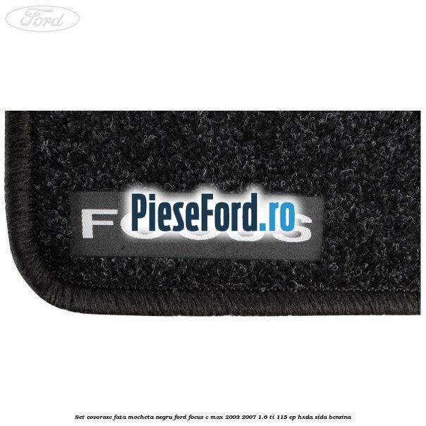 Set covorase fata mocheta negru Ford Focus C-Max 2003-2007 1.6 Ti 115 cp HXDA, SIDA benzina