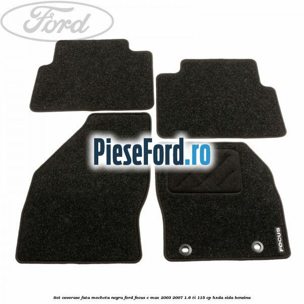 Set covorase fata mocheta negru Ford Focus C-Max 2003-2007 1.6 Ti 115 cp HXDA, SIDA benzina
