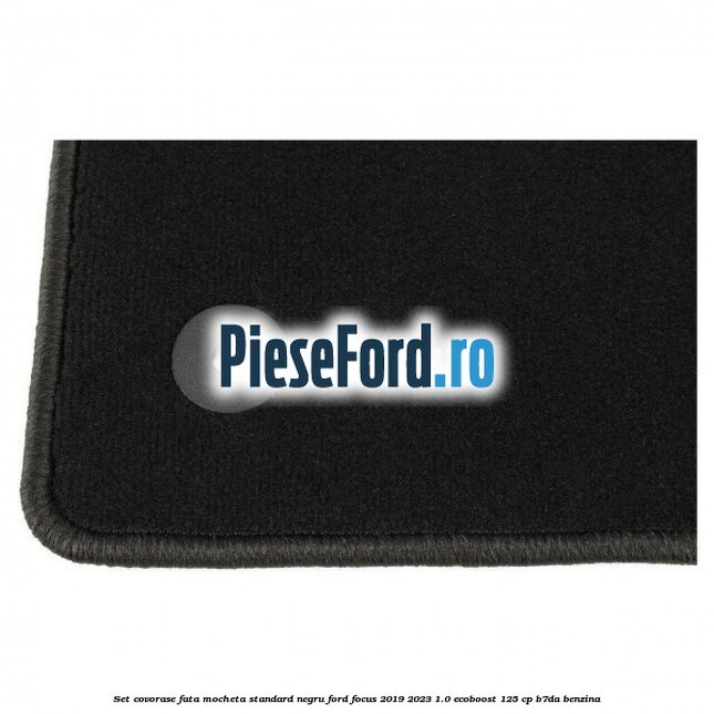 Set covorase fata mocheta standard negru Ford Focus 2019-2023 1.0 EcoBoost 125 cp B7DA benzina