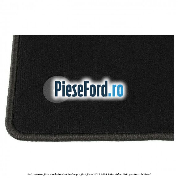 Set covorase fata mocheta standard negru Ford Focus 2019-2023 1.5 EcoBlue 120 cp ZTDA, ZTDB diesel