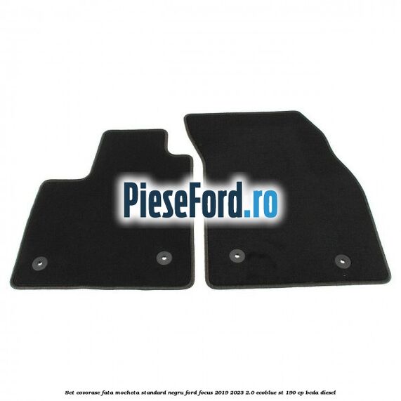 Set covorase fata mocheta standard negru Ford Focus 2019-2023 2.0 EcoBlue ST 190 cp BCDA diesel