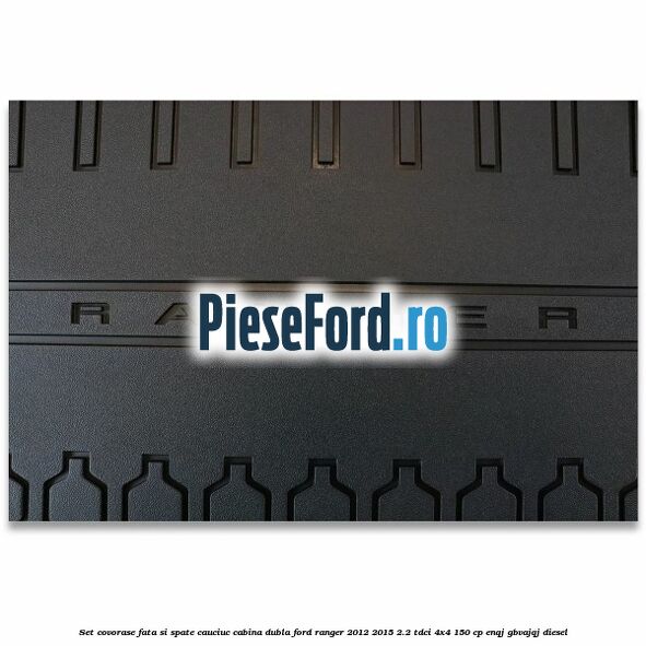 Set covorase fata si spate, cauciuc cabina dubla Ford Ranger 2012-2015 2.2 TDCi 4x4 150 cp Set covorase fata si spate, cauciuc cabina dubla Ford Ranger 2012-2015 2.2 TDCi 4x4 150 cp ENQJ, GBVAJQJ diesel