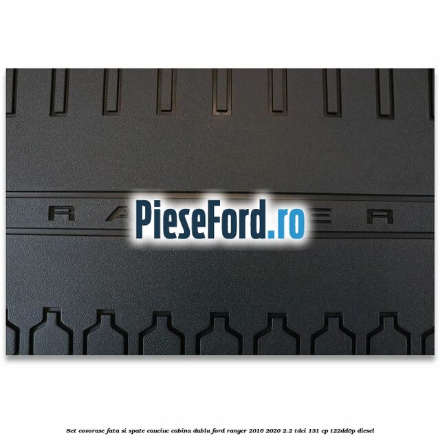 Set covorase fata si spate, cauciuc cabina dubla Ford Ranger 2016-2020 2.2 TDCi 131 cp T22DD0P diesel